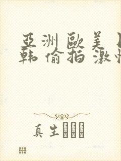 亚洲 欧美 日韩 偷拍 激情 校园