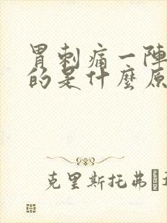 胃刺痛一阵一阵的是什么原因