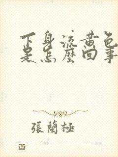 下身流黄色液体是怎么回事还带臭味