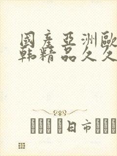 国产亚洲欧美日韩精品久久