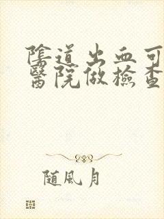 阴道出血可以去医院做检查吗