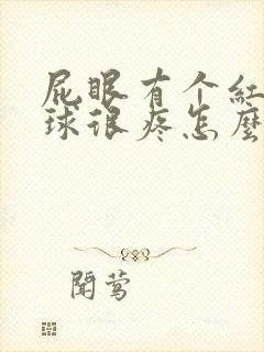 屁眼有个红肿肉球很疼怎么办