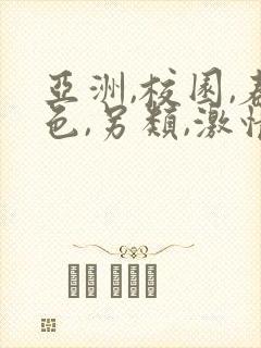 亚洲,校园,春色,另类,激情