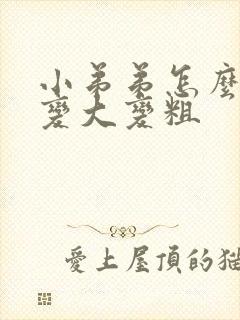 小弟弟怎么可以变大变粗