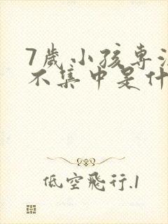 7岁小孩专注力不集中是什么原因引起的