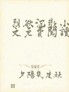 烈欲沉欢小说全文免费阅读无弹窗