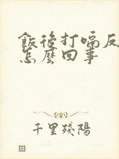 饭后打嗝反酸是怎么回事