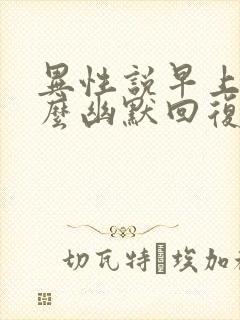 异性说早上好怎么幽默回复他