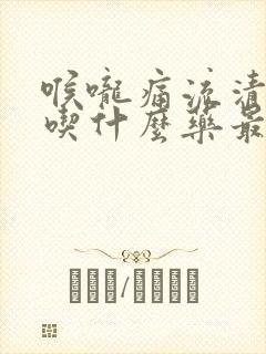 喉咙痛流清鼻涕吃什么药最有效