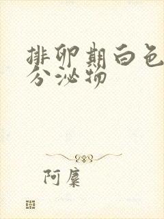 排卵期白色渣样分泌物