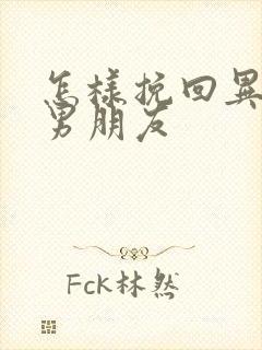 怎样挽回异地恋男朋友