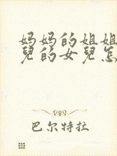 妈妈的姐姐的女儿的女儿怎么称呼