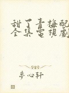 甜了青梅配竹马全集电视剧免费观看封面