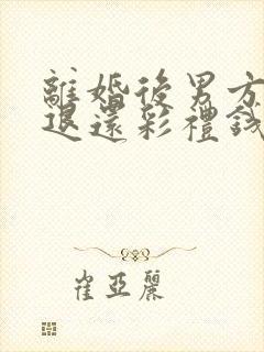 离婚后男方要求退还彩礼钱,要还吗