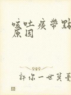 咳吐痰带点血是原因