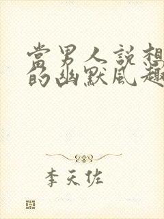 当男人说想你了的幽默风趣回答