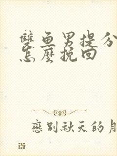 双鱼男提分手后怎么挽回