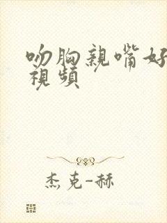 吻胸亲嘴好爽床视频