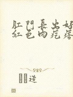 肛门长出好几个红色肉疙瘩疼封面