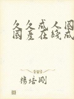 久久成人国产,国产在线成人精品