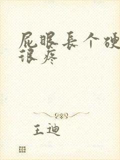 屁眼长个硬疙瘩很疼