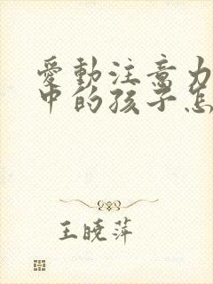 爱动注意力不集中的孩子怎么治封面