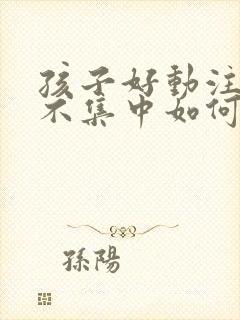 孩子好动注意力不集中如何训练