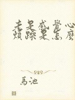 老是感觉心里很烦躁是怎么回事