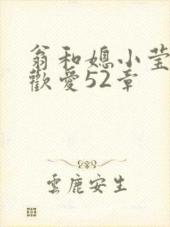 翁和媳小莹浴室欢爱52章