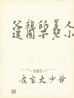 父亲的美人by逗团子儿小说免费阅读全文