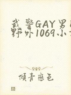 武警GAY男同野外1069小说
