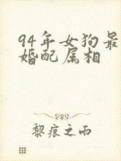 94年女狗最佳婚配属相
