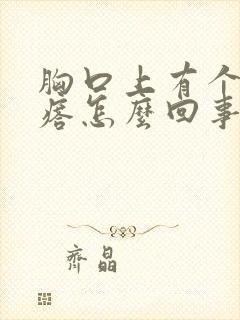 胸口上有个硬疙瘩怎么回事