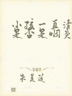 小孩一直清喉咙是否是咽炎?