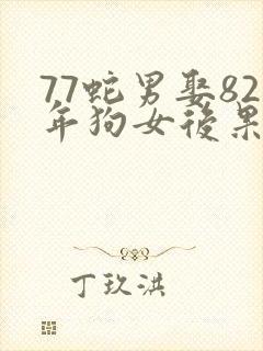 77蛇男娶82年狗女后果