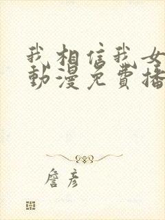 我相信我女朋友动漫免费播放全集