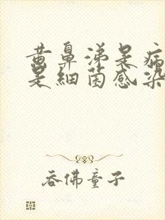 黄鼻涕是病毒还是细菌感染