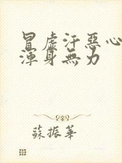 冒虚汗恶心想吐浑身无力