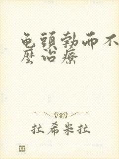 龟头勃而不硬怎么治疗