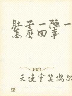 肚子一阵一阵痛怎么回事