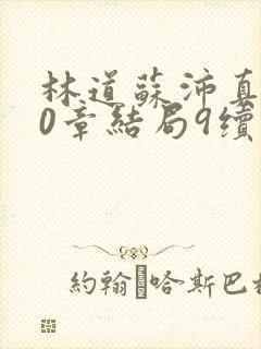 林道苏沛真130章结局9续集
