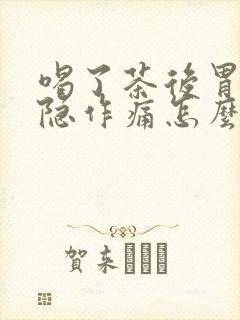 喝了茶后胃部隐隐作痛怎么办