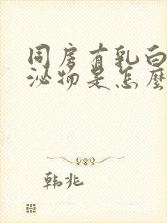 同房有乳白色分泌物是怎么回事