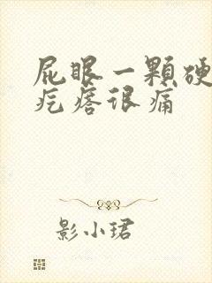 屁眼一颗硬硬的疙瘩很痛