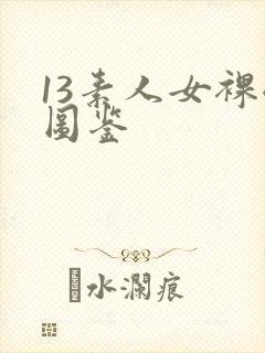 13素人女裸体图鉴