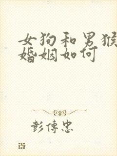 女狗和男猴相配婚姻如何