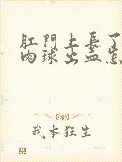 肛门上长了一个肉球出血怎么回事