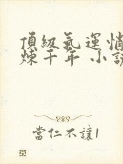 顶级气运悄悄修炼千年 小说全文免费阅读