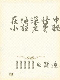 在他深情中陨落小说免费听书