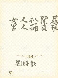 女人扒开尿口让男人捅爽视频